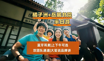 长沙橘子洲+岳麓书院+爱晚亭+人工讲解4小时【@大笙说品牌讲|双团队通道|高效快捷】