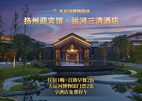 【酒店套餐】扬州迎宾馆·运河三湾酒店1晚+双人大运河博物馆门票+双早