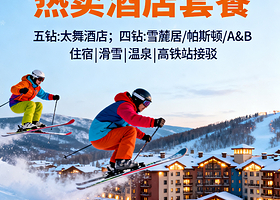 崇礼太舞滑雪小镇官方酒店|双人早餐+可加订双人1-3日太舞滑雪场雪票/温泉体验，太子城高铁站接驳