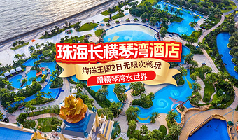 【海边城堡酒店】珠海长隆度假区横琴湾酒店1-2晚+珠海长隆海洋王国+可选珠海横琴《长隆秀》+赠长隆横琴湾水世界